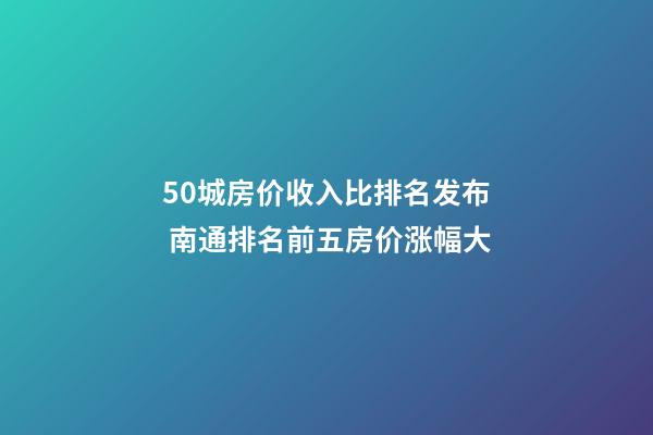 50城房价收入比排名发布 南通排名前五房价涨幅大